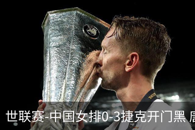 世联赛-中国女排0-3捷克开门黑 唐欣空砍18分吴梦洁伤停