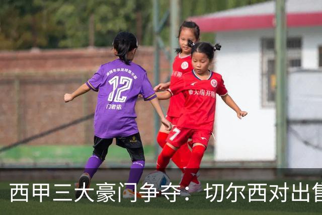 西甲三大豪门争夺：切尔西对出售后防大将持开放态度
