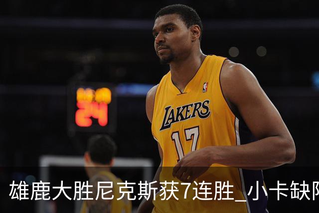 雄鹿大胜尼克斯获7连胜 小卡缺阵快船惨负绿军